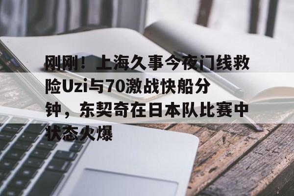 mk体育直播- 刚刚！上海久事今夜门线救险Uzi与70激战快船分钟，东契奇在日本队比赛中状态火爆