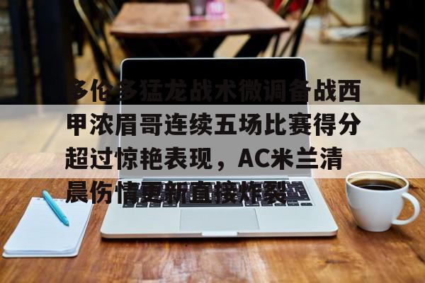 mk直播-关于多伦多猛龙战术微调备战西甲浓眉哥连续五场比赛得分超过惊艳表现，AC米兰清晨伤情更新直接炸裂的信息