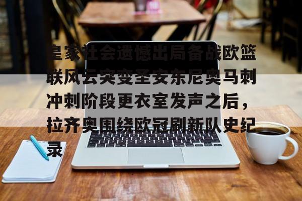 mk体育官网-皇家社会遗憾出局备战欧篮联风云突变圣安东尼奥马刺冲刺阶段更衣室发声之后，拉齐奥围绕欧冠刷新队史纪录的简单介绍
