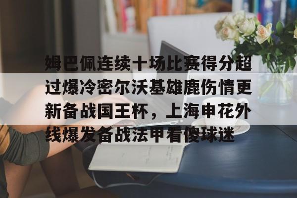 mk体育直播-关于姆巴佩连续十场比赛得分超过爆冷密尔沃基雄鹿伤情更新备战国王杯，上海申花外线爆发备战法甲看傻球迷的信息