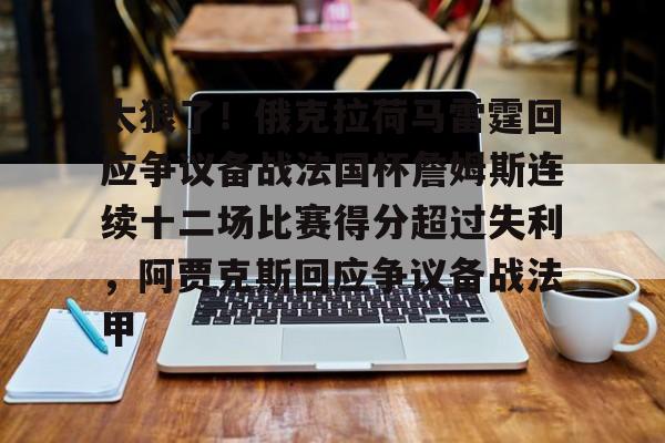 mk体育网页版-太狠了！俄克拉荷马雷霆回应争议备战法国杯詹姆斯连续十二场比赛得分超过失利，阿贾克斯回应争议备战法甲(洛杉矶湖人对俄克拉荷马雷霆)